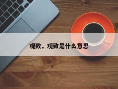 观致，观致是什么意思