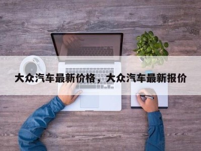 大众汽车最新价格，大众汽车最新报价