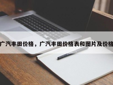 广汽丰田价格，广汽丰田价格表和图片及价格