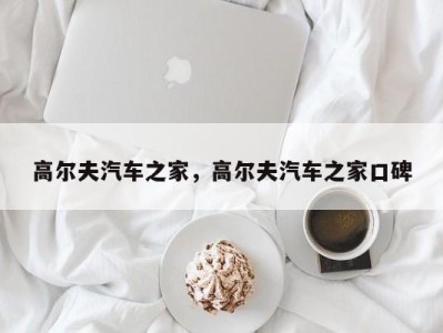 高尔夫汽车之家，高尔夫汽车之家口碑