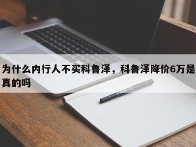 为什么内行人不买科鲁泽，科鲁泽降价6万是真的吗