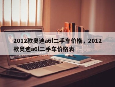 2012款奥迪a6l二手车价格，2012款奥迪a6l二手车价格表