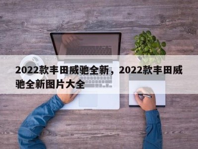 2022款丰田威驰全新，2022款丰田威驰全新图片大全