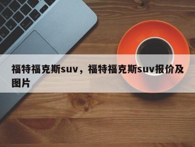 福特福克斯suv，福特福克斯suv报价及图片