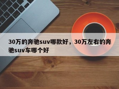 30万的奔驰suv哪款好，30万左右的奔驰suv车哪个好