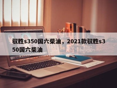 驭胜s350国六柴油，2021款驭胜s350国六柴油