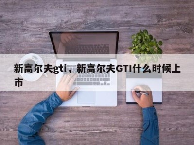 新高尔夫gti，新高尔夫GTI什么时候上市