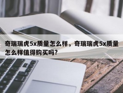 奇瑞瑞虎5x质量怎么样，奇瑞瑞虎5x质量怎么样值得购买吗?