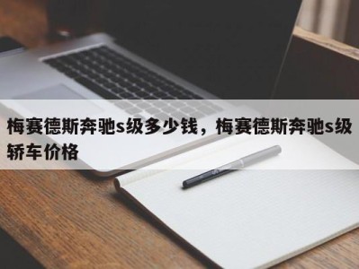 梅赛德斯奔驰s级多少钱，梅赛德斯奔驰s级轿车价格