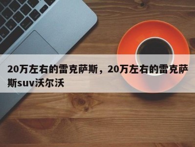 20万左右的雷克萨斯，20万左右的雷克萨斯suv沃尔沃