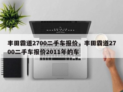 丰田霸道2700二手车报价，丰田霸道2700二手车报价2011年的车