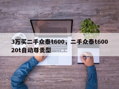 3万买二手众泰t600，二手众泰t60020t自动尊贵型