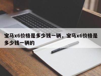 宝马x6价格是多少钱一辆，宝马x6价格是多少钱一辆的