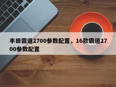 丰田霸道2700参数配置，16款霸道2700参数配置