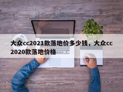 大众cc2021款落地价多少钱，大众cc2020款落地价格