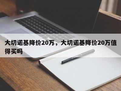 大切诺基降价20万，大切诺基降价20万值得买吗