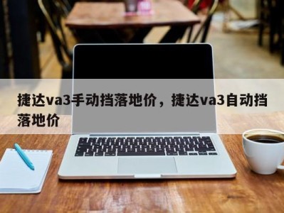 捷达va3手动挡落地价，捷达va3自动挡落地价