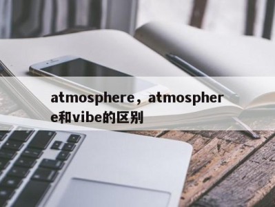 atmosphere，atmosphere和vibe的区别