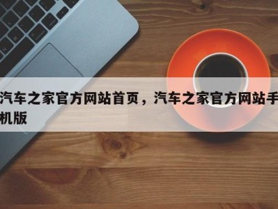 汽车之家官方网站首页，汽车之家官方网站手机版