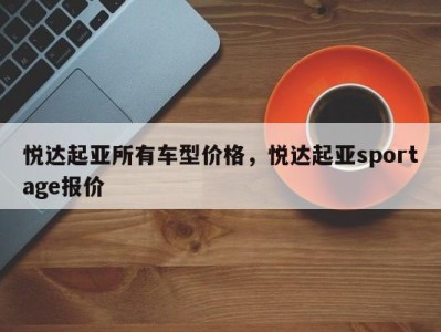 悦达起亚所有车型价格，悦达起亚sportage报价