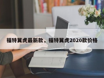 福特翼虎最新款，福特翼虎2020款价格