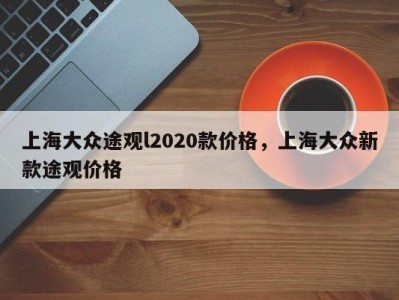 上海大众途观l2020款价格，上海大众新款途观价格