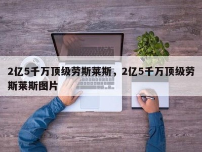 2亿5千万顶级劳斯莱斯，2亿5千万顶级劳斯莱斯图片