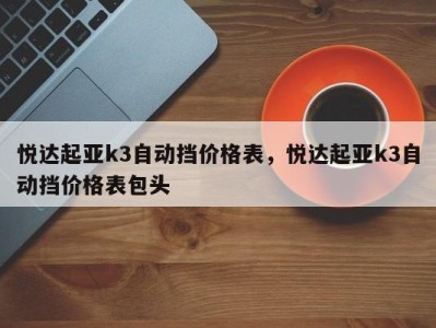 悦达起亚k3自动挡价格表，悦达起亚k3自动挡价格表包头