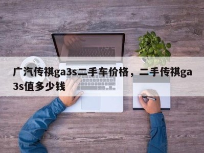 广汽传祺ga3s二手车价格，二手传祺ga3s值多少钱