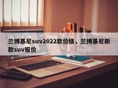 兰博基尼suv2022款价格，兰博基尼新款suv报价