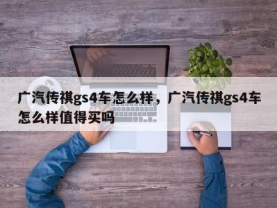 广汽传祺gs4车怎么样，广汽传祺gs4车怎么样值得买吗