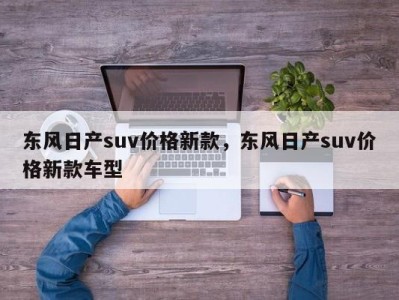 东风日产suv价格新款，东风日产suv价格新款车型