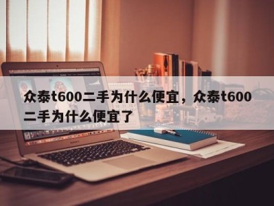 众泰t600二手为什么便宜，众泰t600二手为什么便宜了