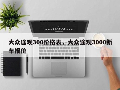 大众途观300价格表，大众途观3000新车报价