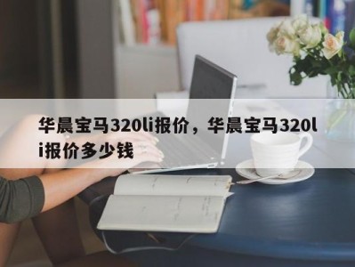 华晨宝马320li报价，华晨宝马320li报价多少钱