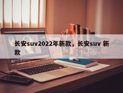 长安suv2022年新款，长安suv 新款