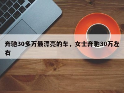 奔驰30多万最漂亮的车，女士奔驰30万左右