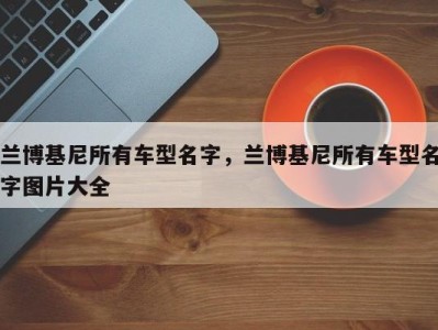 兰博基尼所有车型名字，兰博基尼所有车型名字图片大全