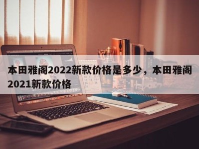 本田雅阁2022新款价格是多少，本田雅阁2021新款价格