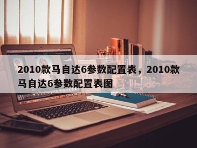 2010款马自达6参数配置表，2010款马自达6参数配置表图