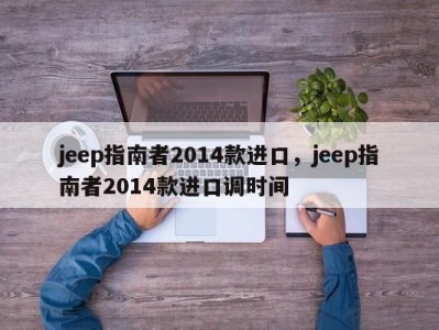 jeep指南者2014款进口，jeep指南者2014款进口调时间