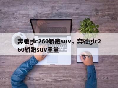 奔驰glc260轿跑suv，奔驰glc260轿跑suv重量