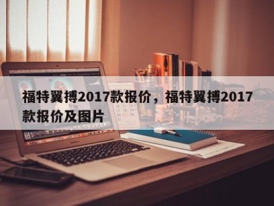 福特翼搏2017款报价，福特翼搏2017款报价及图片