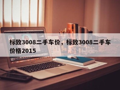 标致3008二手车价，标致3008二手车价格2015