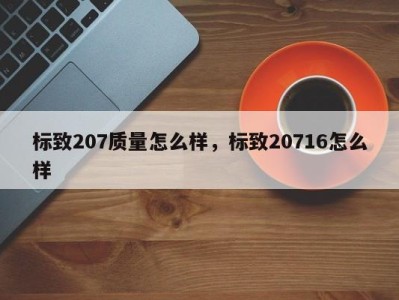 标致207质量怎么样，标致20716怎么样