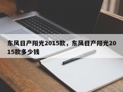 东风日产阳光2015款，东风日产阳光2015款多少钱