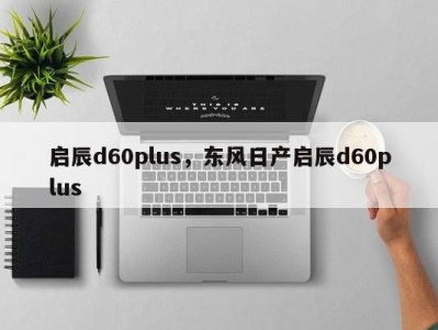 启辰d60plus，东风日产启辰d60plus