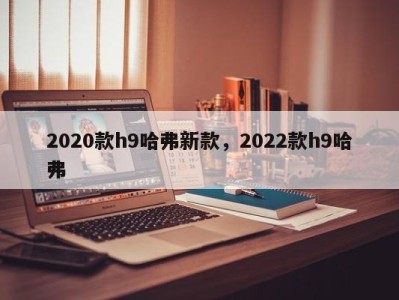 2020款h9哈弗新款，2022款h9哈弗