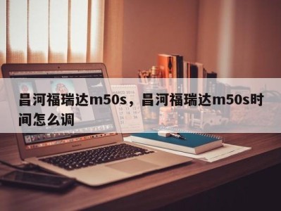 昌河福瑞达m50s，昌河福瑞达m50s时间怎么调