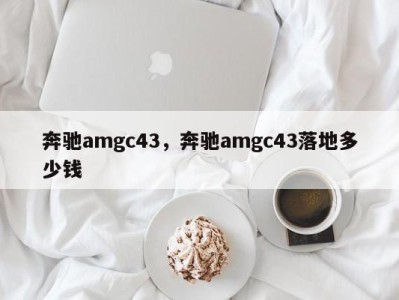 奔驰amgc43，奔驰amgc43落地多少钱